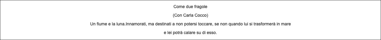 Come due fragole (Con Carla Cocco) Un fiume e la luna.Innamorati, ma destinati a non potersi toccare, se non quando lui si trasformerà in mare e lei potrà calare su di esso. 